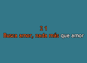 21

Busca amor, nada mais que amor