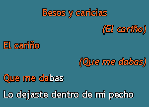 Besos y can'cias
(E! carifvo)
El cariF10
(Que me dabas)

Que me dabas

Lo dejaste dentro de mi pecho