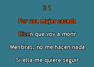 2 1
Por una mujer casada
Dicen que voy a mon'r

Mentiras, no me hacen nada

Si ella me quiere seguir l