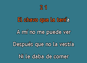 21

El chavo que la tenfa

A ml' no me puede ver

Despws que no la vestfa

Ni le daba de comer