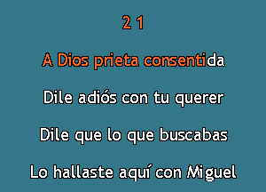 2 1
A Dios pn'eta consentida
Dile adids con tu querer
Dile que lo que buscabas

Lo hallaste aquf con Miguel