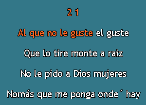 2 1
Al que no le guste el guste
Que lo tire monte a raiz
No le pido a Dios mujeres

Nomais que me ponga onde' hay