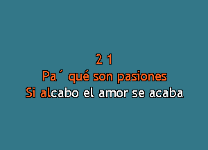 21

Pa ' qm3. son pasiones
Si alcabo el amor se acaba