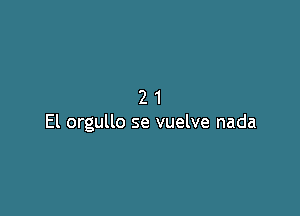 21

El orgullo se vuelve nada