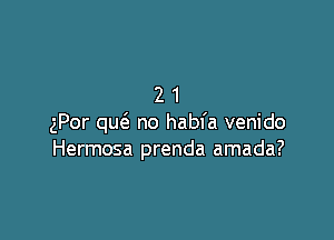 21

gPor qu6. no habfa venido
Hermosa prenda amada?