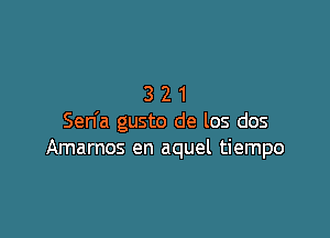 321

Sen'a gusto de los dos
Amarnos en aquel tiempo