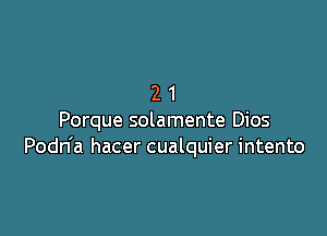 21

Porque solamente Dios
Podn'a hacer cualquier intento