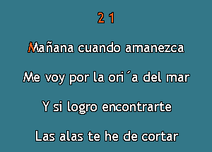 2 1
Mafiana cuando amanezca
Me voy por la ori 'a del mar
Y si logro encontrarte

Las alas te he de cortar