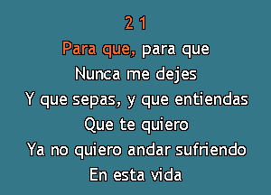 2 1
Para que, para que
Nunca me dejes
Y que sepas, y que entiendas
Que te quiero
Ya no quiero andar sufriendo
En esta Vida