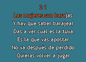 2 1
Las mujeres son barajas
Y hay que saber barajear
Das a ver cual es la tuya
Es la que vas apostar
No ya despuc3.s de perdido

Quieras volver a jugar l