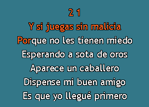 2 1
Y si juegas sin malicia
Porque no les tienen miedo
Esperando a sota de oros
Aparece un caballero
Dispense mi buen amigo

Es que yo llegm'e pn'mero l