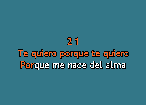 21

Te quiero porque te quiero
Porque me nace del alma