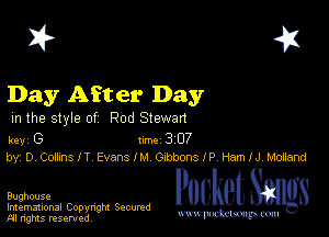 I? 451

Day After Day

m the style of Rod Stewan

key G II'M 3 07
by, 0 (20(1an I T Evans I M Glbbons I P Hem I J, Monand

Bughouse

Imemational Copynght Secumd
M rights resentedv