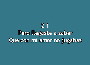 21

Pero llegaste a saber
Que con mi amor no jugabas