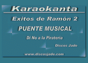 m Karaokanta

Exitos de Ramon 2
PUENTE MUSICAL

(x.

Di No a la Piraten'a

J Discos Jade

www. discosjodc.com