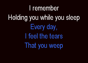 I remember
Holding you while you sleep