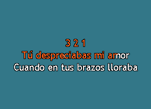 321

Tli despreciabas mi amor
Cuando en tus brazos lloraba