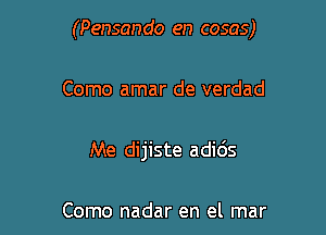 (Pensan do en cosas)

Como amar de verdad

Me dijiste adids

Como nadar en el mar