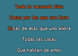 Todo lo recuerdo bien
Cosas por las que uno llora
Cosas de esas que uno afiora

Todas las cosas

Que hablan de amor