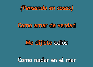 (Pensan do en cosas)

Como amar de verdad

Me dijiste adids

Como nadar en el mar