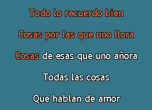 Todo lo recuerdo bien
Cosas por las que uno llora
Cosas de esas que uno afiora

Todas las cosas

Que hablan de amor