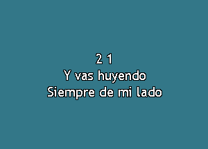 21

Y vas huyendo
Siempre de mi lado