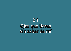 21

Ojos que lloran
Sin saber de mi