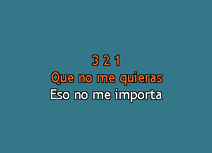 321

Que no me quieras
Eso no me importa