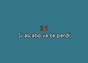 21

Si alcabo ya te perdl'