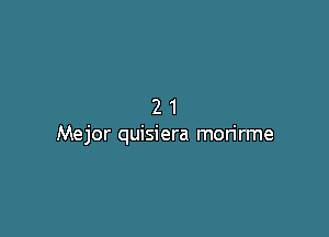 21

Mejor quisiera morirme