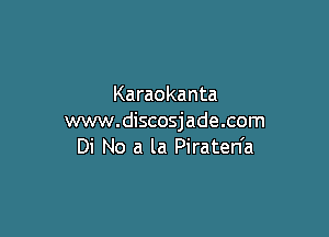 Karaokanta

www.discosjade.com
Di No a la Piraten'a