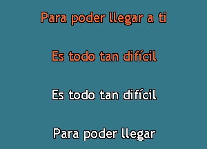 Para poder llegar a ti
Es todo tan difl'cil

Es todo tan difl'cil

Para poder llegar