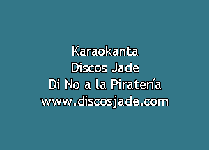 Karaokanta
Discos Jade

Di No a la Piraten'a
www.discosjade.com