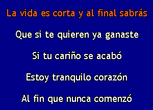 La Vida es corta y al final sabrais
Que si te quieren ya ganaste
Si tu carifio se acabd
Estoy tranquilo corazdn

Al fin que nunca comenzc')