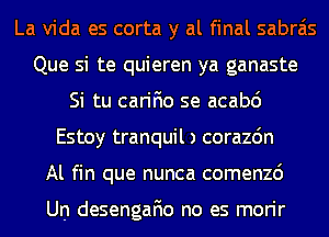 La Vida es corta y al final sabrais
Que si te quieren ya ganaste
Si tu carifio se acabd
Estoy tranquil ) corazdn
Al fin que nunca comenzc')

Un desengafio no es morir