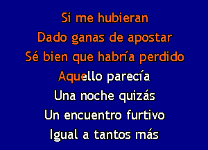 Si me hubieran
Dado ganas de apostar
5 5. bien que habn'a perdido
Aquello parecfa
Una noche quizas
Un encuentro furtivo

lgual a tantos mas l