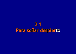 21

Para sofiar despierto