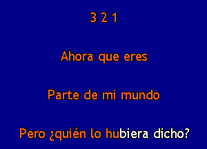 321

Ahora que eres

Parte de mi mundo

Pero gquit'an lo hubiera dicho?