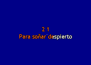 21

Para sofiar'despierto