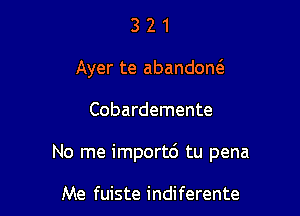 3 2 1
Ayer te abandoM

Cobardemente

No me importc') tu pena

Me fuiste indiferente