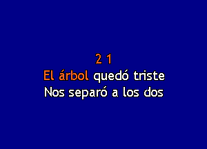 21

El airbol quedd triste
Nos separd a los dos