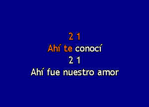 2 1
Ahf te conocf

2 1
Ahf fue nuestro amor