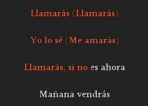 Llamarz'ls (Llamarz'is)
Yo 10 E (Me amara'ns)

Llamarils, si no es ahora

Maflana vendrz'as l