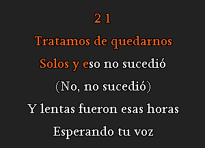 2 1
Tratamos de quedarnos
Solos y eso no sucedit')

(No, no sucedib)

Y lentas fueron esas horas

Esperando tu voz l