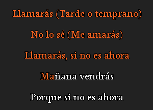 llamarz'ls (Tarde 0 temprano)
N010 5(5. (Me amarz'ls)
llamarz'ls, si no es ahora
Maflana vendrz'ls

Porque si no es ahora