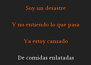 Soy un desastIe
Y no entiendo lo que pasa

Ya estoy cansado

De comidas enlatadas l