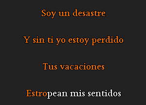 Soy un desastIe
Y sin ti yo estoy perdido

Tus vacaciones

Estropean mis sentidos l