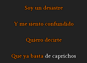 Soy un desastIe
Y me siento confundido

Quiero decirte

Que ya basta de caprichos l