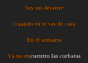 Soy 1111 desastre
Cuando t1'1 te vas de casa
En el armario

Ya no encuentro las corbatas