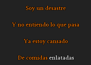 Soy un desastIe
Y no entiendo lo que pasa

Ya estoy cansado

De comidas enlatadas l